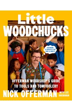 Little Woodchucks: Offerman Woodshop's Guide to Tools and Tomfoolery - Nick Offerman