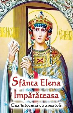 Sfanta Elena Imparateasa. Cea intocmai cu apostolii - ORTODOXIA
