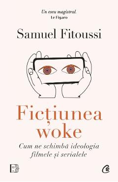 Fictiunea woke. Cum ne schimba ideologia filmele si serialele - Samuel Fitoussi