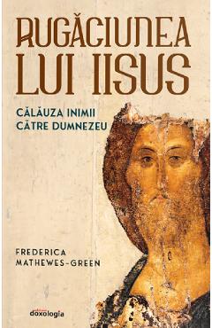 Rugaciunea lui Iisus: Calauza inimii catre Dumnezeu - Frederica Mathewes-Green