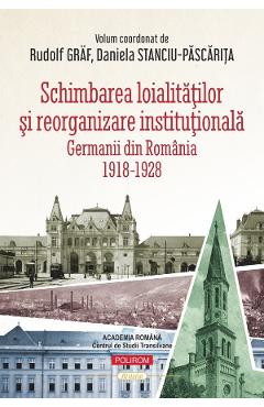 Schimbarea loialitatilor si reorganizare institutionala. Germanii din Romania (1918-1928) - Rudolf Graf, Daniela Stanciu-Pascarita