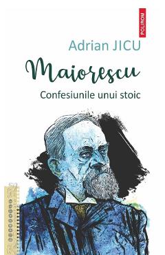 Maiorescu. Confesiunile unui stoic - Adrian Jicu - POLIROM