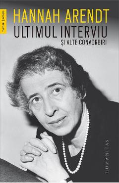 Ultimul interviu si alte convorbiri - Hannah Arendt - HUMANITAS