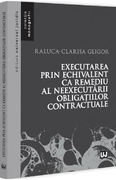 Executarea prin echivalent ca remediu al neexecutarii obligatiilor contractuale - Raluca-Clarisa Gligor - UNIVERSUL JURIDIC
