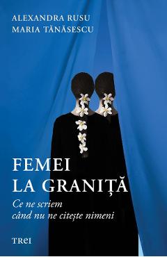 eBook Femei la granita. Ce ne scriem cand nu ne citeste nimeni - Alexandra Rusu, Maria Tanasescu