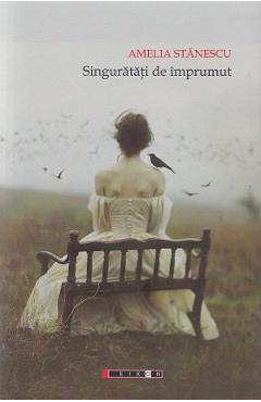 Singuratati de imprumut - Amelia Stanescu