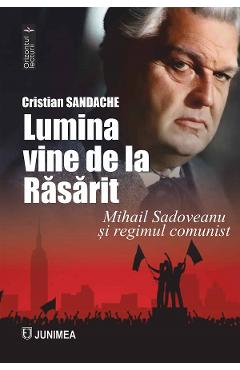 Lumina vine de la Rasarit. Mihail sadoveanu si regimul comunist - Cristian Sandache - JUNIMEA