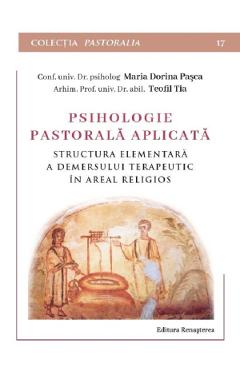 Psihologie pastorala aplicata. Structura elementara a demersului terapeutic in areal religios - Maria Dorina Pasca, Teofil Tia - RENASTEREA