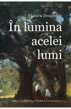 In lumina acelei lumi - Mioara Dragomir - PRESA UNIVERSITARA CLUJEANA