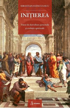 Initierea. Tratat de dezvoltare personala si evolutie spirituala - Sebastian Stanculescu - ARCANA