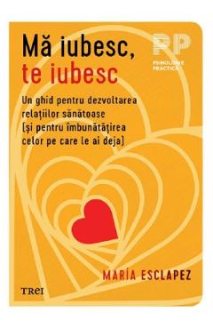 Ma iubesc, te iubesc. Un ghid pentru dezvoltarea relatiilor sanatoase - Maria Esclapez - TREI