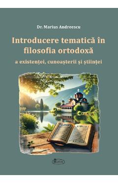 Introducere tematica in filosofia ortodoxa a existentei, cunosterii si stiintei - Marius Andreescu - AGATON