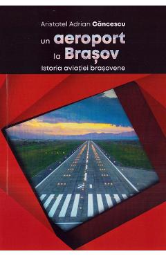 Un aeroport la Brasov. Istoria aviatiei brasovene - Aristotel Adrian Cancescu - FOTON