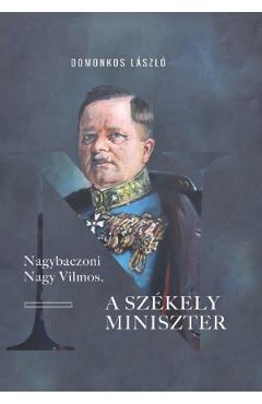 Nagybaczoni Nagy Vilmos, a szekely miniszter - Domonkos Laszlo