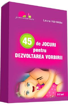 45 de jocuri pentru dezvoltarea vorbirii - Laura Hardalau