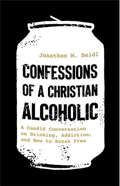 Confessions of a Christian Alcoholic - Jonathon M. Seidl