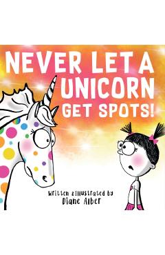 Never Let a Unicorn Get Spots - Diane Alber