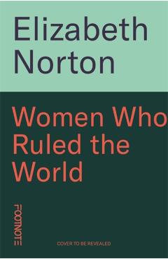 Women Who Ruled the World - Elizabeth Norton