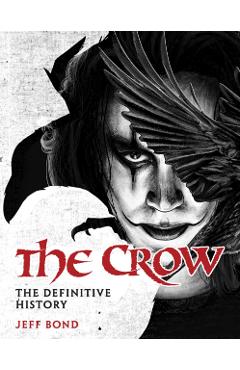 Crow: The Definitive History - Jeff Bond