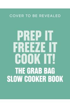 Prep it, Freeze it, Cook it! The Grab Bag Slow Cooker Book - Abeygale Burne