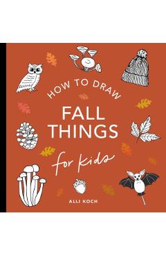 Fall Things: How to Draw Books for Kids with Pumpkins, Scarecrows, Turkeys and More - Alli Koch