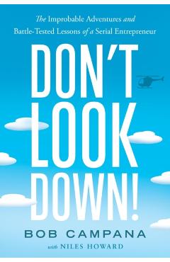 Don\'t Look Down!: The Improbable Adventures and Battle-Tested Lessons of a Serial Entrepreneur - Bob Campana