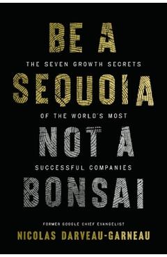 Be a Sequoia, Not a Bonsai: The Seven Growth Secrets of the World's Most Successful Companies - Nicolas Darveau-garneau