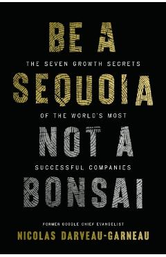Be a Sequoia, Not a Bonsai: The Seven Growth Secrets of the World's Most Successful Companies - Nicolas Darveau-garneau
