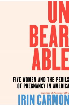 Unbearable: Five Women and the Perils of Pregnancy in America - Irin Carmon