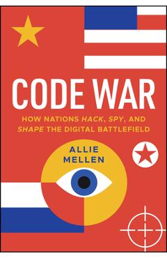 Attrition Warfare: How Nations Hack, Spy, and Shape the Digital Battlefield - Alexandrea Mellen