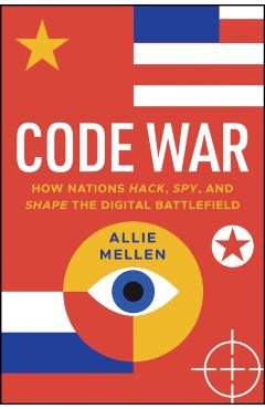 Attrition Warfare: How Nations Hack, Spy, and Shape the Digital Battlefield - Alexandrea Mellen