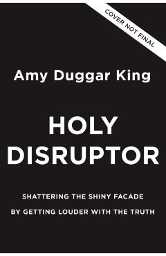 Holy Disruptor: Shattering the Shiny Facade by Getting Louder with the Truth - Amy Duggar King