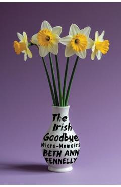 The Irish Goodbye: Micro-Memoirs - Beth Ann Fennelly