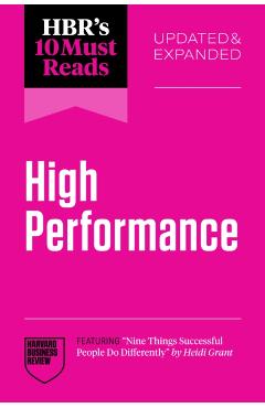 Hbr's 10 Must Reads on High Performance, Updated and Expanded (Featuring Nine Things Successful People Do Differently by Heidi Grant) - Harvard Business Review