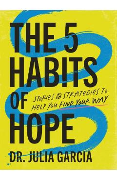 The 5 Habits of Hope: Stories and Strategies to Help You Find Your Way - Julia Garcia