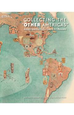 Collecting the Other Americas: Ancient Americas Collections in Art Museums - Victoria I. Lyall