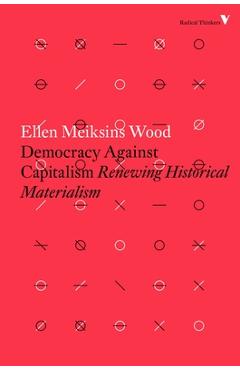 Democracy Against Capitalism: Renewing Historical Materialism - Ellen Meiksins Wood