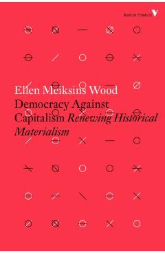 Democracy Against Capitalism: Renewing Historical Materialism - Ellen Meiksins Wood