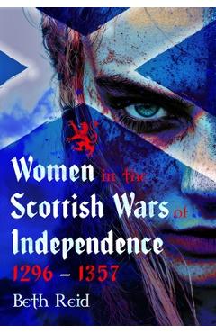 Women in the Scottish Wars of Independence 1296-1357 - Beth Reid