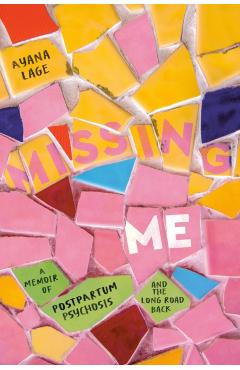 Missing Me: A Memoir of Postpartum Psychosis and the Long Road Back - Ayana Lage