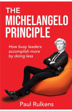 The Michelangelo Principle: How Busy Leaders Accomplish More by Doing Less - Paul Rulkens