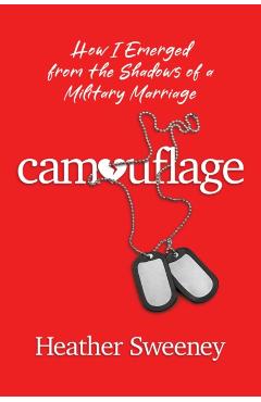 Camouflage: How I Emerged from the Shadows of a Military Marriage - Heather Sweeney