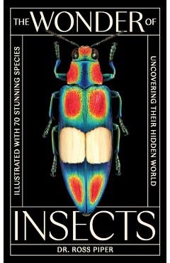 The Wonder of Insects: Uncovering Their Hidden World: Fully Illustrated with 70 Stunning Species - Ross Piper