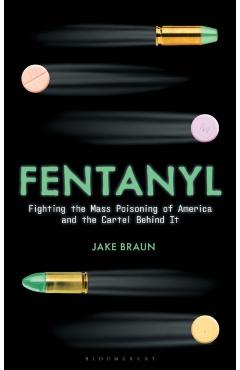 Fentanyl: Fighting the Mass Poisoning of America and the Cartel Behind It - Jake Braun