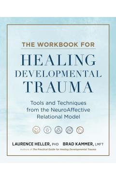 The Workbook for Healing Developmental Trauma: Tools and Techniques from the Neuroaffective Relational Model - Laurence Heller