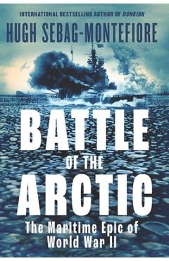 Battle of the Arctic: The Maritime Epic of World War II - Hugh Sebag-montefiore