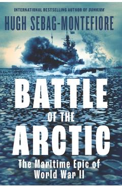 Battle of the Arctic: The Maritime Epic of World War II - Hugh Sebag-montefiore