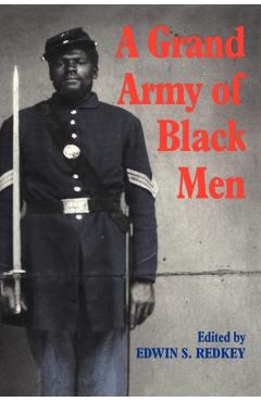 A Grand Army of Black Men: Letters from African-American Soldiers in the Union Army 1861 1865 - Edwin S. Redkey