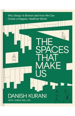 The Spaces That Make Us: Why Design Is Broken and How We Can Create a Happier, Healthier World - Danish Kurani