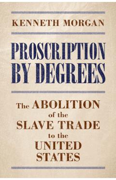 Proscription by Degrees: The Abolition of the Slave Trade to the United States